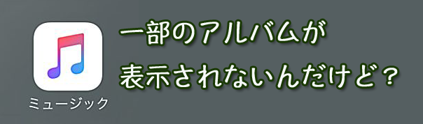 Iphoneの ミュージック アプリで一部のアルバムが表示されない